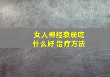 女人神经衰弱吃什么好 治疗方法